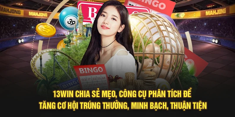 13Win chia sẻ mẹo, công cụ phân tích để tăng cơ hội trúng thưởng, minh bạch, thuận tiện