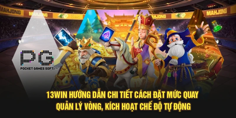 13Win hướng dẫn chi tiết cách đặt mức quay, quản lý vòng, kích hoạt chế độ tự động