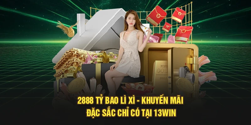 2888 Tỷ Bao Lì Xì - Khuyến Mãi Đặc Sắc Chỉ Có Tại 13Win