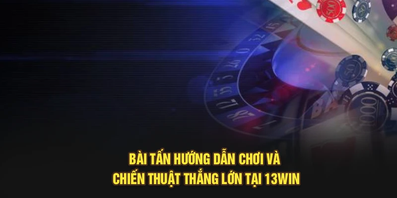 Bài Tấn – Hướng Dẫn Chơi Và Chiến Thuật Thắng Lớn tại 13Win