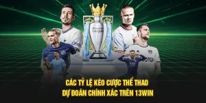 Các Tỷ Lệ Kèo Cược Thể Thao Dự Đoán Chính Xác Trên 13Win