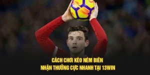 Cách Chơi Kèo Ném Biên Nhận Thưởng Cực Nhanh Tại 13Win