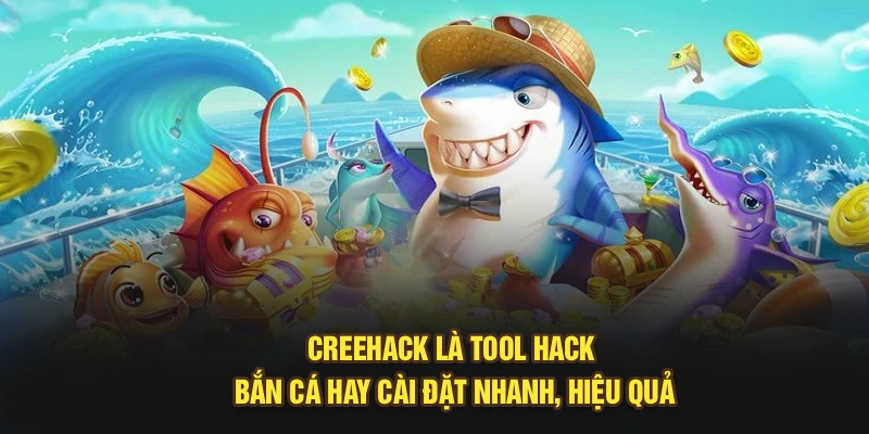 Creehack là tool hack bắn cá hay cài đặt nhanh, hiệu quả