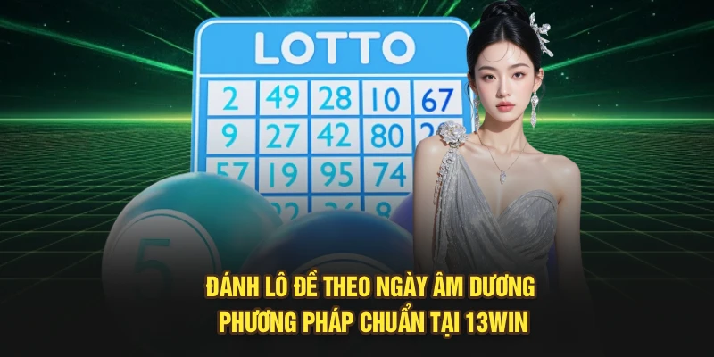 Đánh Lô Đề Theo Ngày Âm Dương – Phương Pháp Chuẩn Tại 13Win
