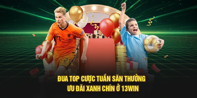 Đua Top Cược Tuần Săn Thưởng - Ưu Đãi Xanh Chín Ở 13Win