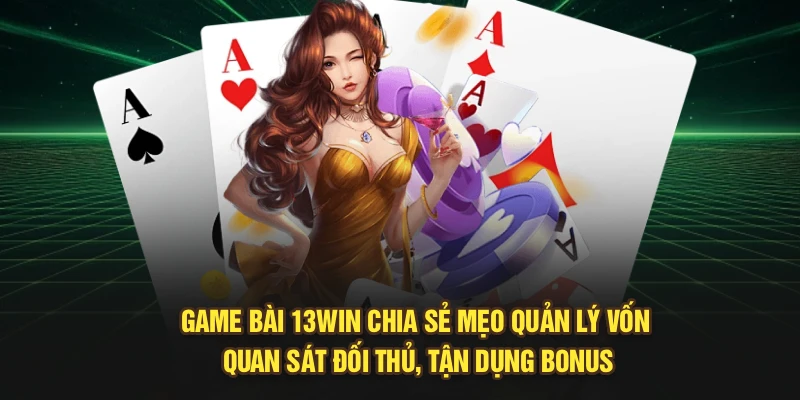 Game Bài 13Win chia sẻ mẹo quản lý vốn, quan sát đối thủ, tận dụng bonus