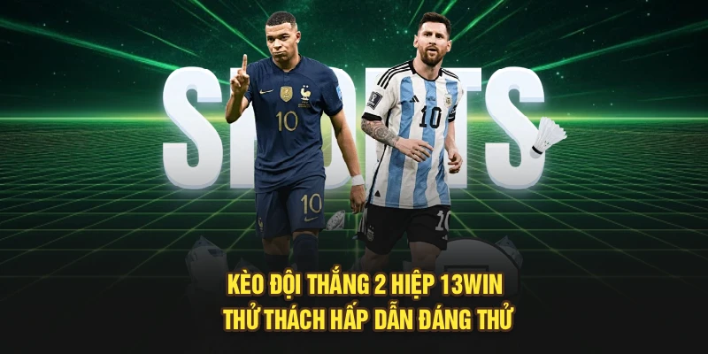 Kèo Đội Thắng 2 Hiệp 13Win | Thử Thách Hấp Dẫn Đáng Thử
