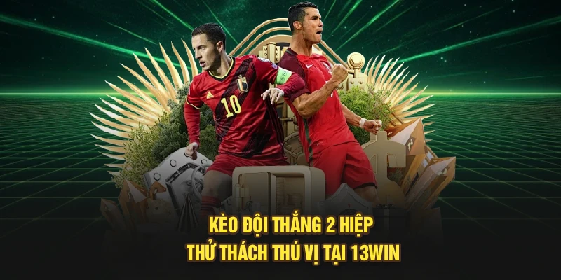 Kèo đội thắng 2 hiệp thử thách thú vị tại 13Win