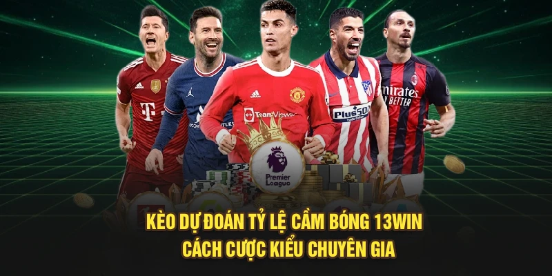 Kèo Dự Đoán Tỷ Lệ Cầm Bóng 13Win | Cách Cược Kiểu Chuyên Gia