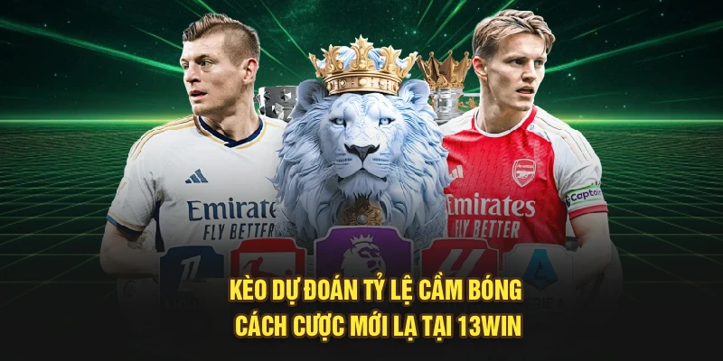 Kèo dự đoán tỷ lệ cầm bóng cách cược mới lạ tại 13Win