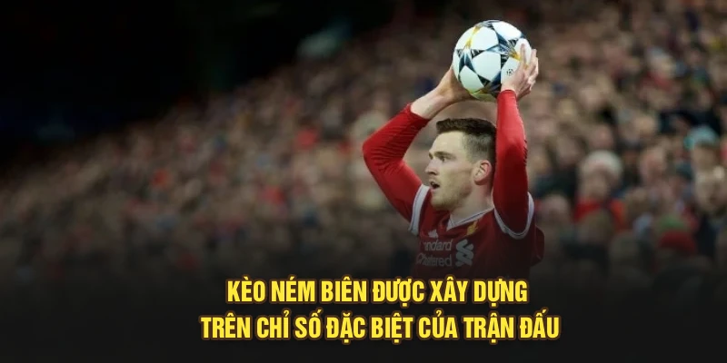 Kèo ném biên được xây dựng trên chỉ số đặc biệt của trận đấu