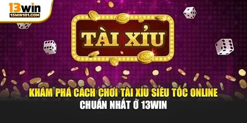 Khám Phá Cách Chơi Tài Xỉu Siêu Tốc Online Chuẩn Nhất Ở 13Win