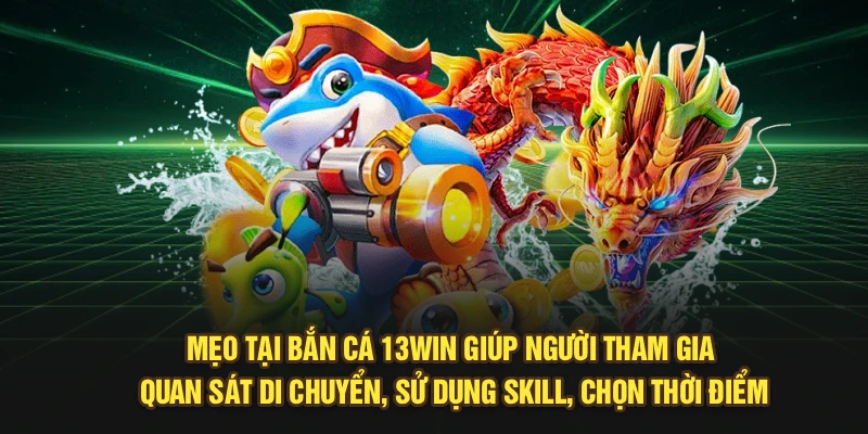 Mẹo tại bắn cá 13Win giúp người tham gia quan sát di chuyển, sử dụng skill, chọn thời điểm