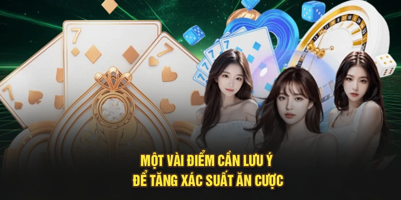 Một vài điểm cần lưu ý để tăng xác suất ăn cược