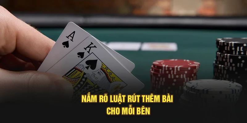 Nắm rõ luật rút thêm bài cho mỗi bên