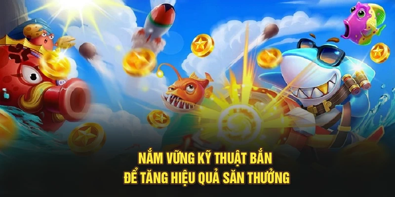 Nắm vững kỹ thuật bắn để tăng hiệu quả săn thưởng