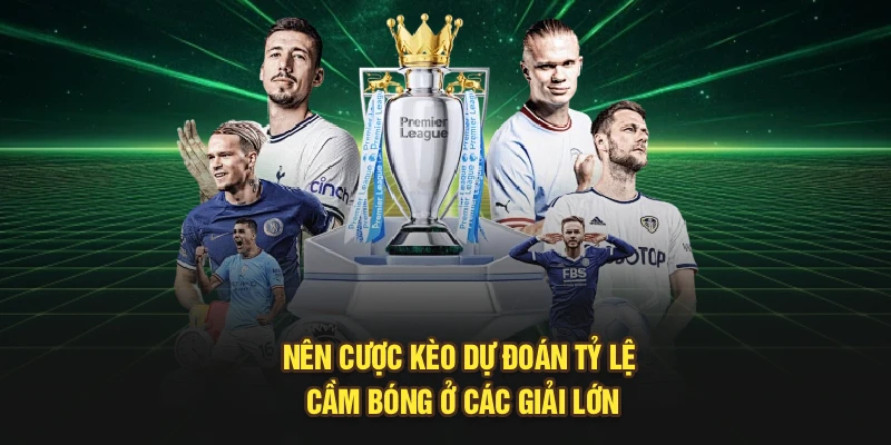 Nên cược kèo dự đoán tỷ lệ cầm bóng ở các giải lớn