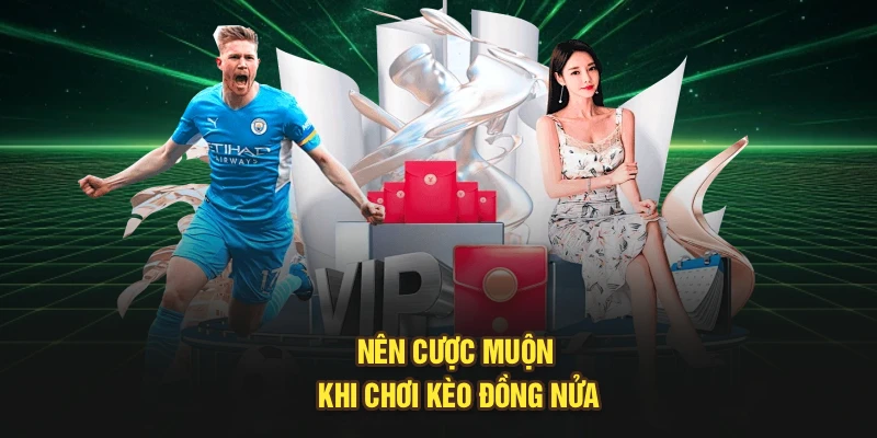 Nên cược muộn khi chơi kèo đồng nửa