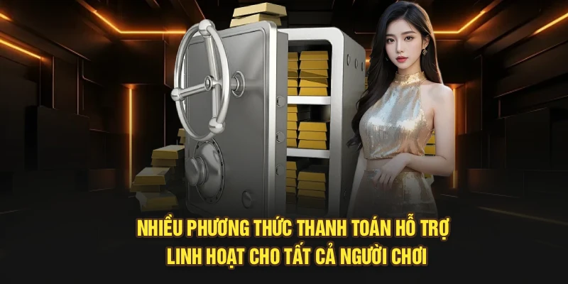 Nhiều phương thức thanh toán hỗ trợ  linh hoạt cho tất cả người chơi