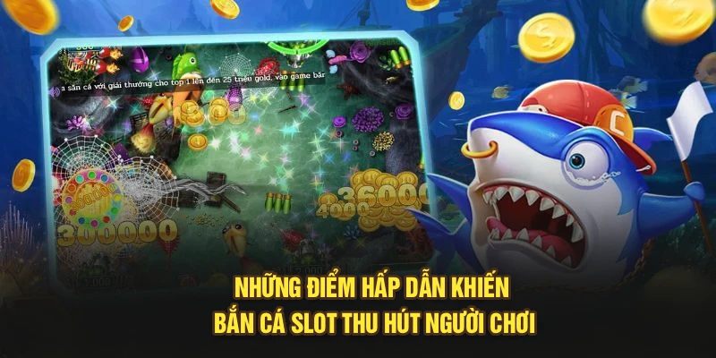 Những điểm hấp dẫn khiến bắn cá slot thu hút người chơi