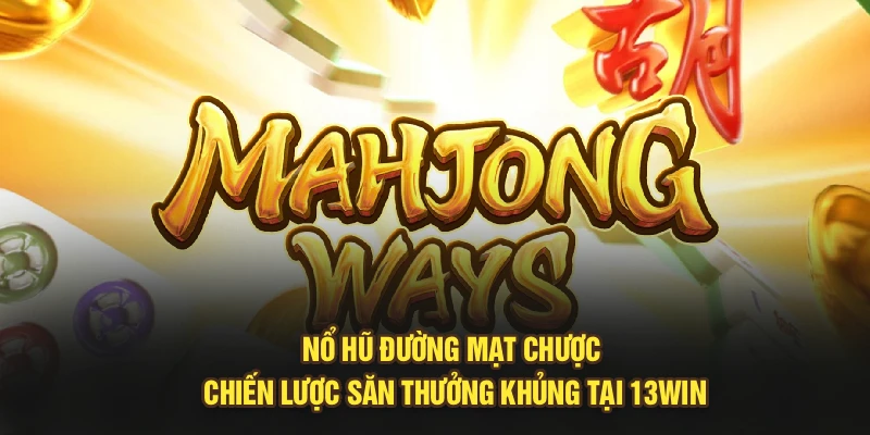 Nổ Hũ Đường Mạt Chược – Chiến Lược Săn Thưởng Khủng Tại 13Win
