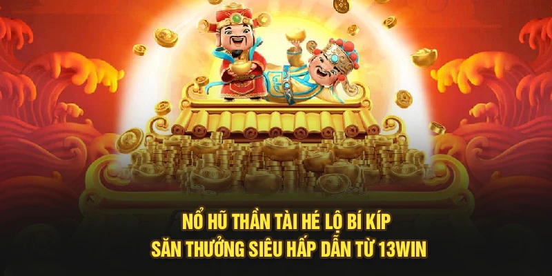 Nổ Hũ Thần Tài Hé Lộ Bí Kíp Săn Thưởng Siêu Hấp Dẫn Từ 13Win