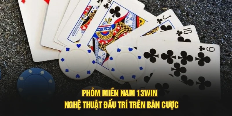 Phỏm Miền Nam 13Win - Nghệ Thuật Đấu Trí Trên Bàn Cược