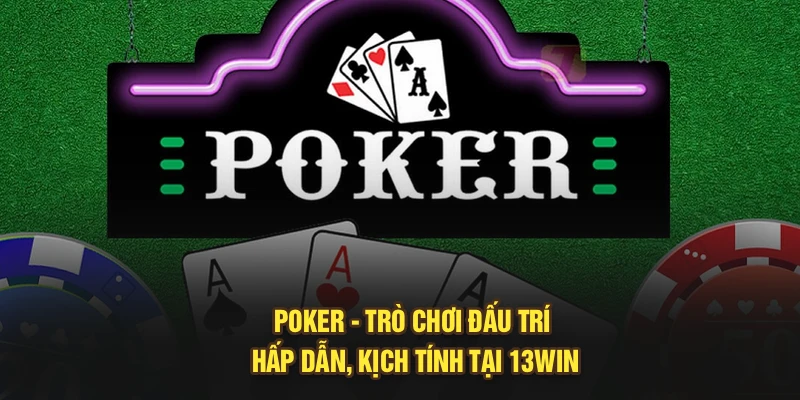 Poker – Trò Chơi Đấu Trí Hấp Dẫn, Kịch Tính Tại 13Win