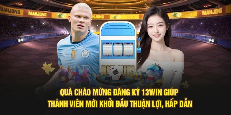 Quà chào mừng đăng ký 13Win giúp thành viên mới khởi đầu thuận lợi, hấp dẫn
