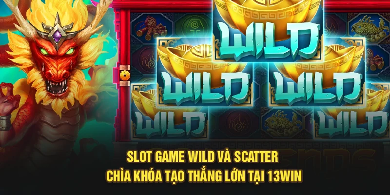 Slot Game Wild Và Scatter: Chìa Khóa Tạo Thắng Lớn Tại 13Win