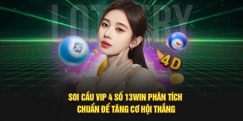 Soi Cầu Vip 4 Số 13Win– Phân Tích Chuẩn Để Tăng Cơ Hội Thắng