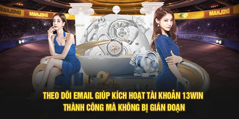 Theo dõi email giúp kích hoạt tài khoản 13Win thành công mà không bị gián đoạn