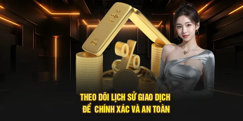 Theo dõi lịch sử giao dịch để  chính xác và an toàn