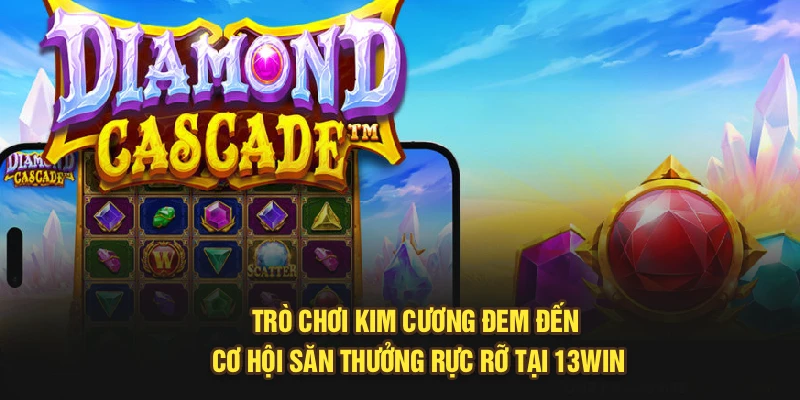 Trò Chơi Kim Cương Đem Đến Cơ Hội Săn Thưởng Rực Rỡ Tại 13Win