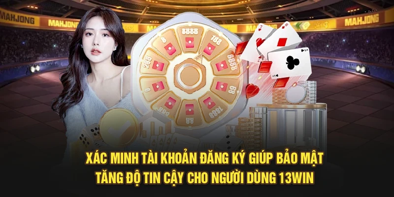 Xác minh tài khoản đăng ký giúp bảo mật, tăng độ tin cậy cho người dùng 13Win