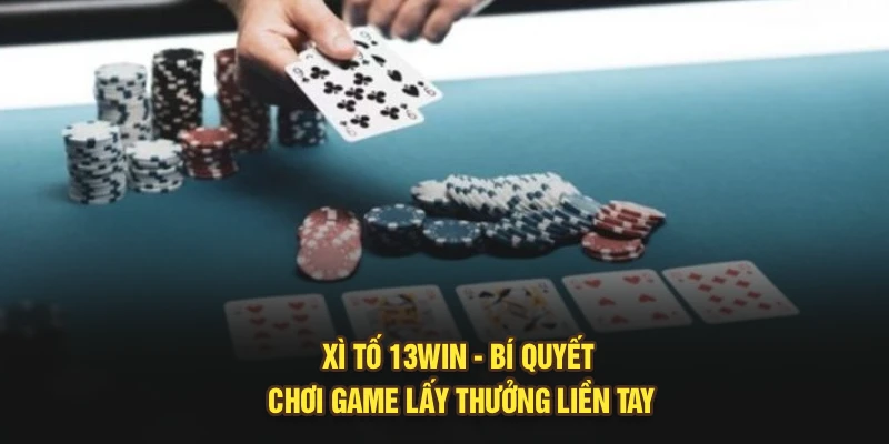 Xì Tố 13win – Bí Quyết Chơi Game Lấy Thưởng Liền Tay